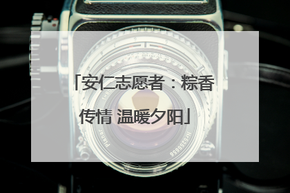 安仁志愿者：粽香传情 温暖夕阳