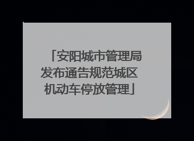 安阳城市管理局发布通告规范城区机动车停放管理