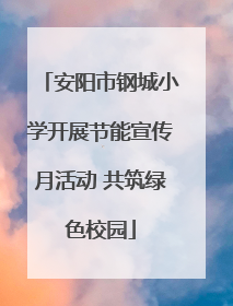 安阳市钢城小学开展节能宣传月活动 共筑绿色校园