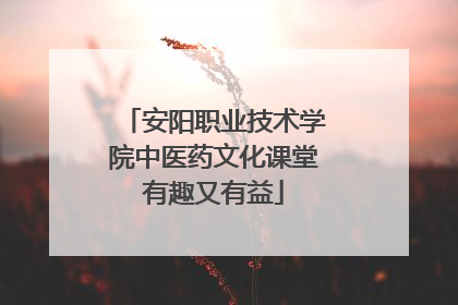 安阳职业技术学院中医药文化课堂有趣又有益