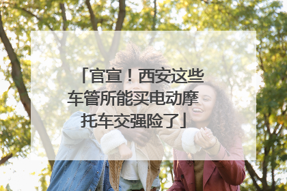 官宣！西安这些车管所能买电动摩托车交强险了