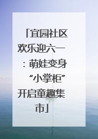 宜园社区欢乐迎六一：萌娃变身“小掌柜”开启童趣集市
