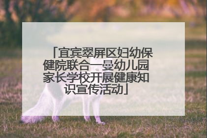 宜宾翠屏区妇幼保健院联合一曼幼儿园家长学校开展健康知识宣传活动
