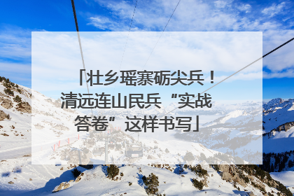 壮乡瑶寨砺尖兵！清远连山民兵“实战答卷”这样书写
