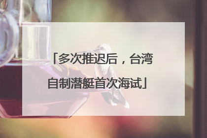 多次推迟后，台湾自制潜艇首次海试