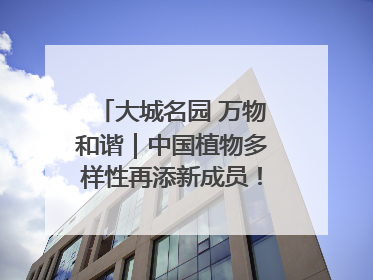 大城名园 万物和谐｜中国植物多样性再添新成员！它只在西藏墨脱