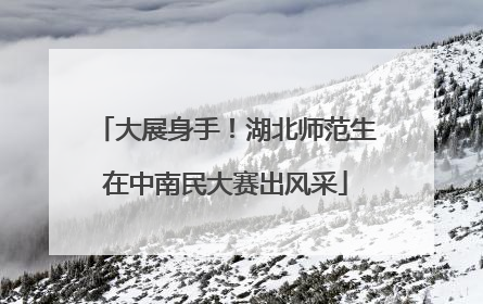 大展身手！湖北师范生在中南民大赛出风采