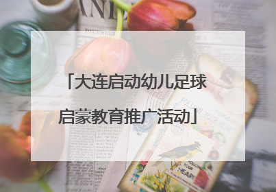 大连启动幼儿足球启蒙教育推广活动