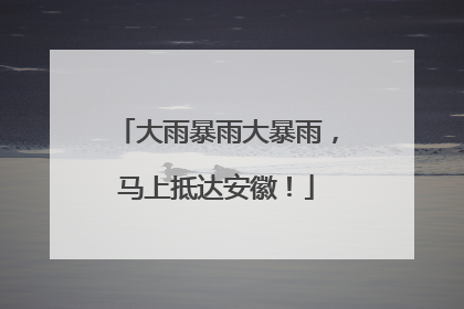 大雨暴雨大暴雨，马上抵达安徽！
