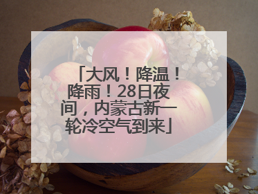 大风！降温！降雨！28日夜间，内蒙古新一轮冷空气到来