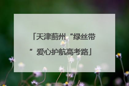 天津蓟州“绿丝带”爱心护航高考路