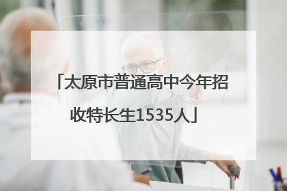 太原市普通高中今年招收特长生1535人