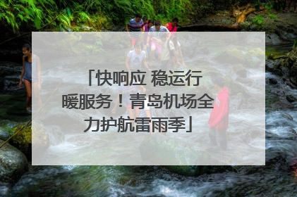 快响应 稳运行 暖服务！青岛机场全力护航雷雨季