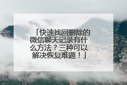 快速找回删除的微信聊天记录有什么方法？三种可以解决恢复难题！