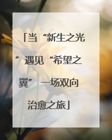 当“新生之光”遇见“希望之翼” 一场双向治愈之旅