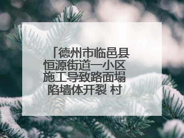 德州市临邑县恒源街道一小区施工导致路面塌陷墙体开裂 村民居住难安心