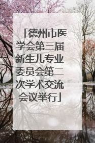 德州市医学会第三届新生儿专业委员会第二次学术交流会议举行