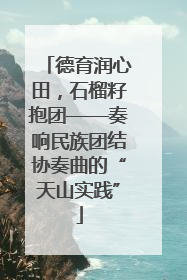 德育润心田，石榴籽抱团——奏响民族团结协奏曲的“天山实践”