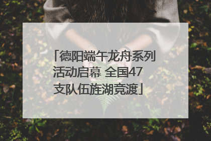 德阳端午龙舟系列活动启幕 全国47支队伍旌湖竞渡