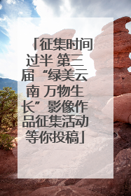 征集时间过半 第三届“绿美云南 万物生长”影像作品征集活动等你投稿