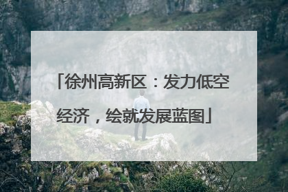 徐州高新区：发力低空经济，绘就发展蓝图