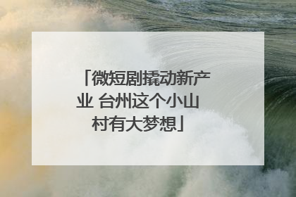 微短剧撬动新产业 台州这个小山村有大梦想
