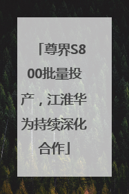 尊界S800批量投产，江淮华为持续深化合作