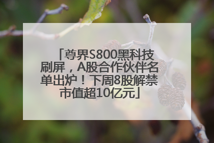 尊界S800黑科技刷屏，A股合作伙伴名单出炉！下周8股解禁市值超10亿元