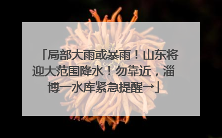 局部大雨或暴雨！山东将迎大范围降水！勿靠近，淄博一水库紧急提醒→