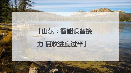 山东：智能设备接力 夏收进度过半