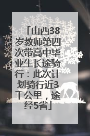 山西38岁教师第四次带高中毕业生长途骑行：此次计划骑行近3千公里，途经5省