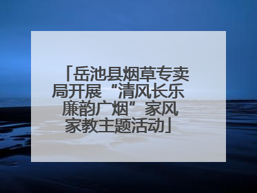 岳池县烟草专卖局开展“清风长乐 廉韵广烟”家风家教主题活动