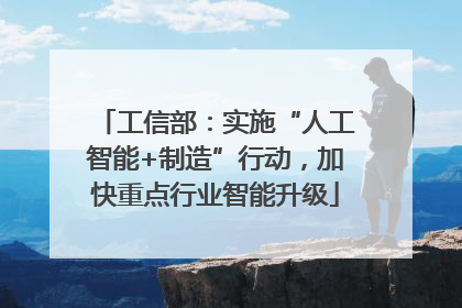 工信部：实施“人工智能+制造”行动，加快重点行业智能升级