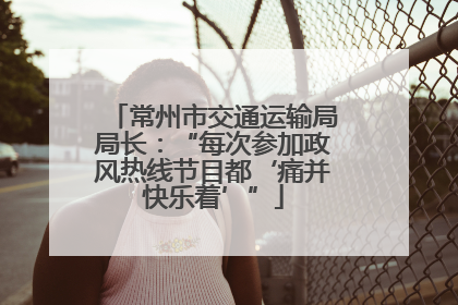 常州市交通运输局局长：“每次参加政风热线节目都‘痛并快乐着’”