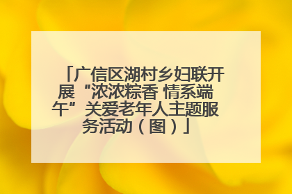 广信区湖村乡妇联开展“浓浓粽香 情系端午”关爱老年人主题服务活动（图）