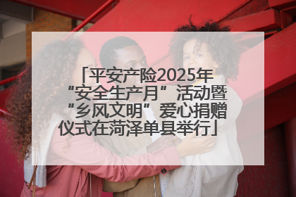 平安产险2025年“安全生产月”活动暨“乡风文明”爱心捐赠仪式在菏泽单县举行