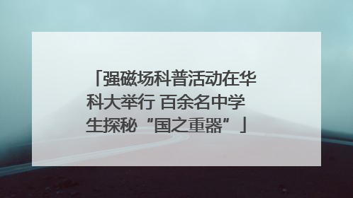 强磁场科普活动在华科大举行 百余名中学生探秘“国之重器”