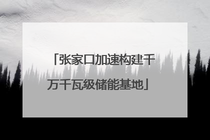 张家口加速构建千万千瓦级储能基地