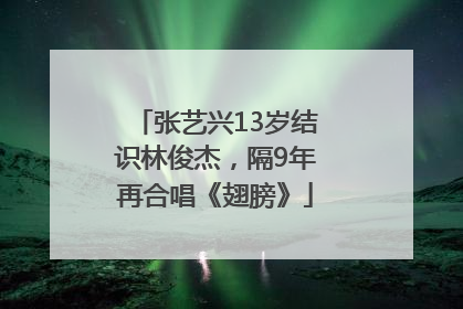 张艺兴13岁结识林俊杰，隔9年再合唱《翅膀》