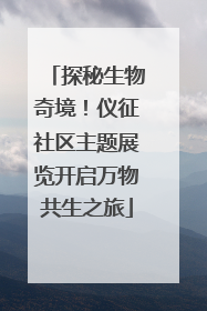 探秘生物奇境！仪征社区主题展览开启万物共生之旅