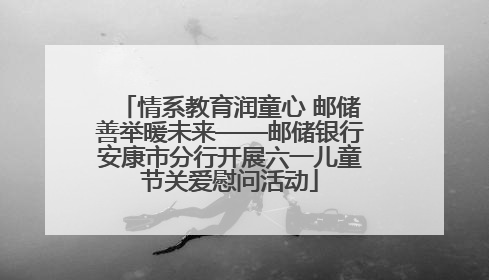 情系教育润童心 邮储善举暖未来——邮储银行安康市分行开展六一儿童节关爱慰问活动