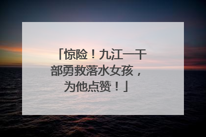 惊险！九江一干部勇救落水女孩，为他点赞！