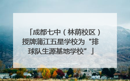 成都七中（林荫校区）授牌蒲江五星学校为“排球队生源基地学校”