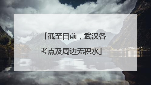 截至目前，武汉各考点及周边无积水