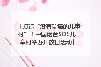 打造“没有院墙的儿童村”！中国烟台SOS儿童村举办开放日活动