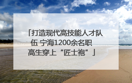 打造现代高技能人才队伍 宁海1200余名职高生穿上“匠士袍”