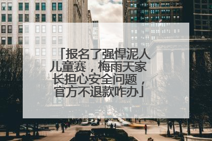 报名了强悍泥人儿童赛，梅雨天家长担心安全问题，官方不退款咋办
