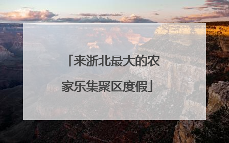 来浙北最大的农家乐集聚区度假