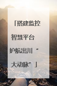 搭建监控智慧平台 护航出川“大动脉”