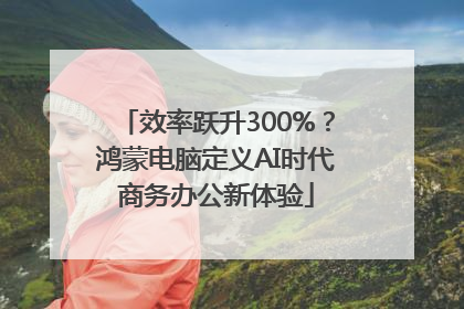 效率跃升300%？鸿蒙电脑定义AI时代商务办公新体验